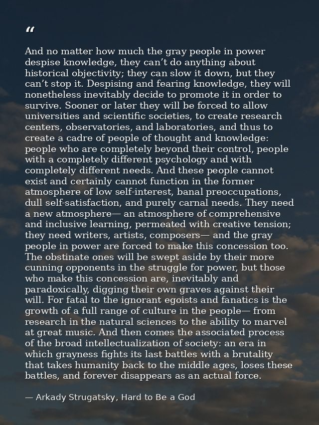 And no matter how much the gray people in power despise knowledge, they can’t do anything about historical objectivity;  — Arkady Strugatsky, Hard to Be a God