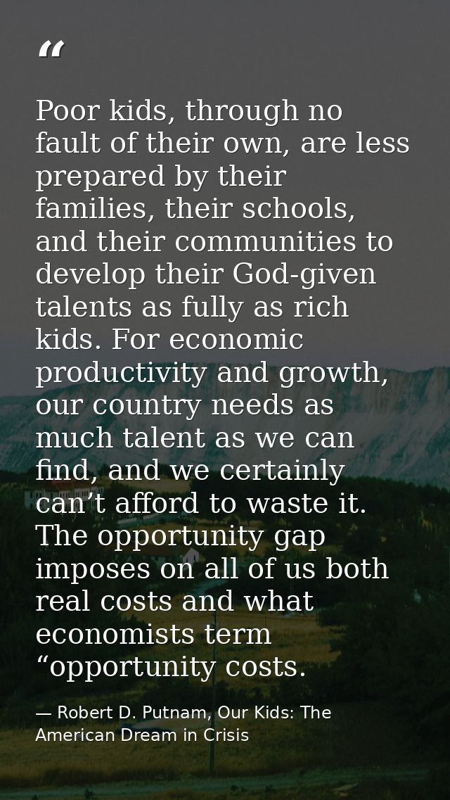 Poor kids, through no fault of their own, are less prepared by their families, their schools, and their communities to d — Robert D. Putnam, Our Kids: The American Dream in Crisis