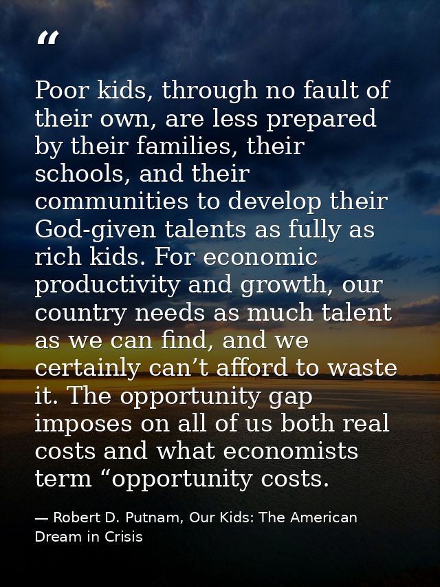 Poor kids, through no fault of their own, are less prepared by their families, their schools, and their communities to d — Robert D. Putnam, Our Kids: The American Dream in Crisis