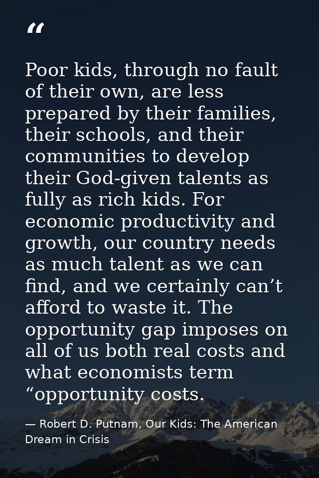 Poor kids, through no fault of their own, are less prepared by their families, their schools, and their communities to d — Robert D. Putnam, Our Kids: The American Dream in Crisis