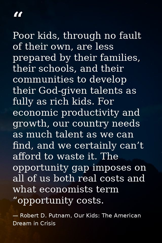 Poor kids, through no fault of their own, are less prepared by their families, their schools, and their communities to d — Robert D. Putnam, Our Kids: The American Dream in Crisis