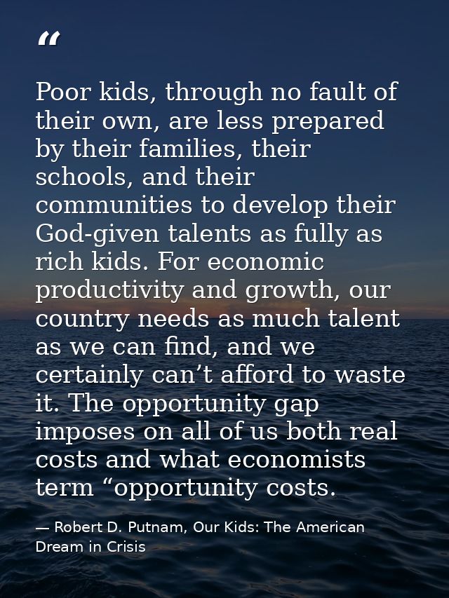 Poor kids, through no fault of their own, are less prepared by their families, their schools, and their communities to d — Robert D. Putnam, Our Kids: The American Dream in Crisis