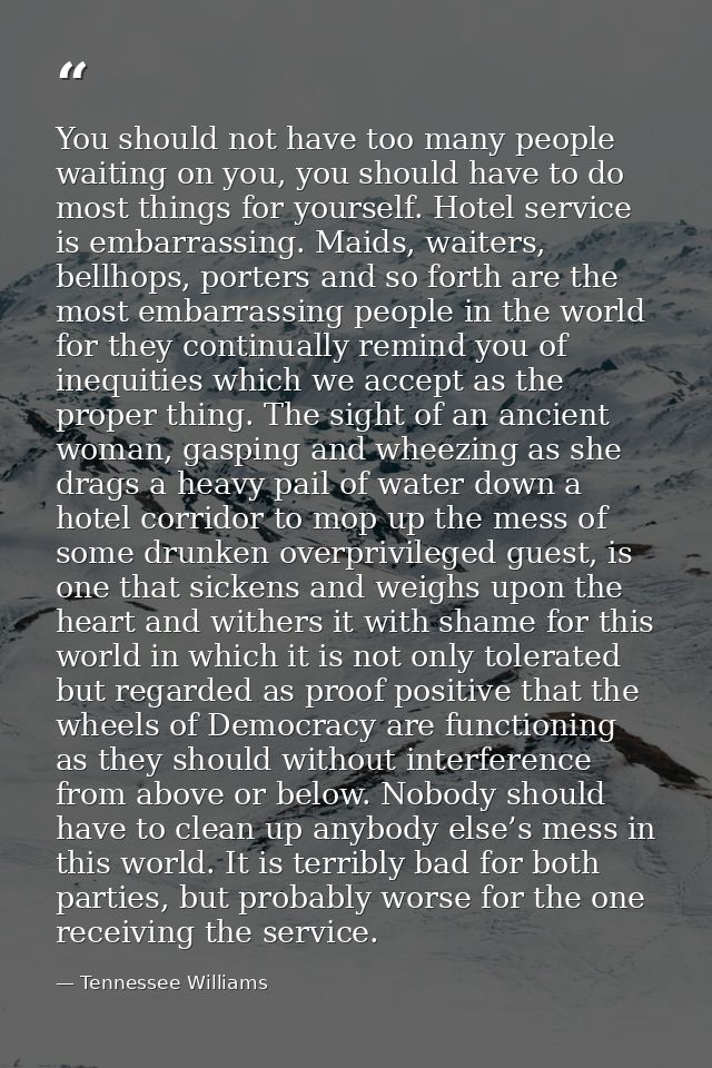 You should not have too many people waiting on you, you should have to do most things for yourself. Hotel service is emb — Tennessee Williams