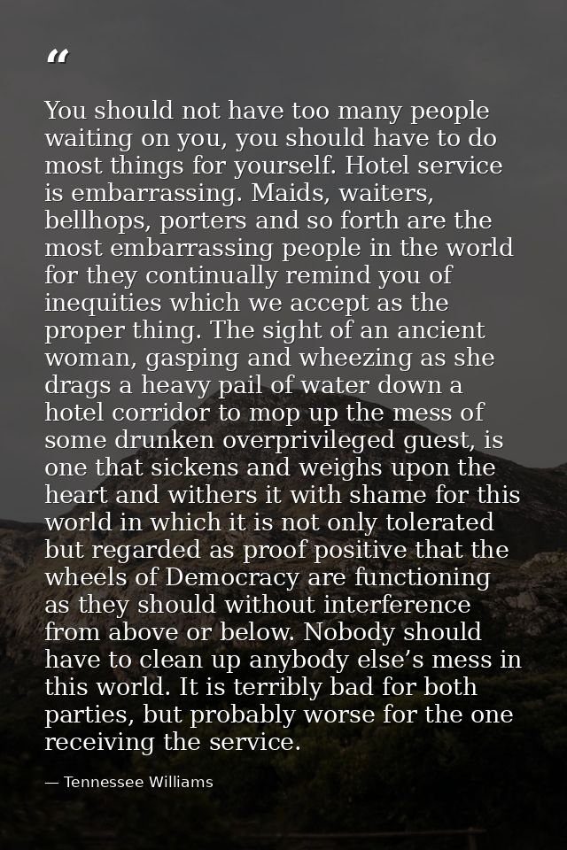You should not have too many people waiting on you, you should have to do most things for yourself. Hotel service is emb — Tennessee Williams