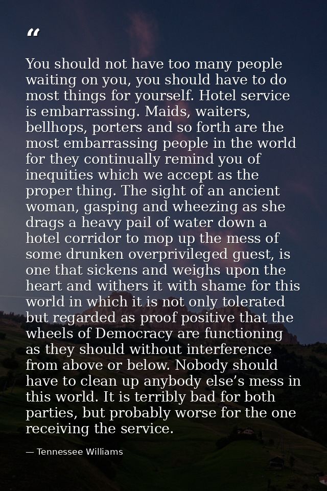You should not have too many people waiting on you, you should have to do most things for yourself. Hotel service is emb — Tennessee Williams