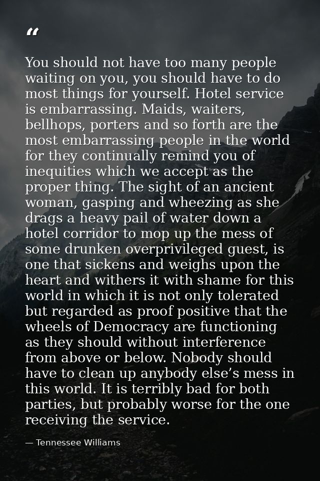 You should not have too many people waiting on you, you should have to do most things for yourself. Hotel service is emb — Tennessee Williams