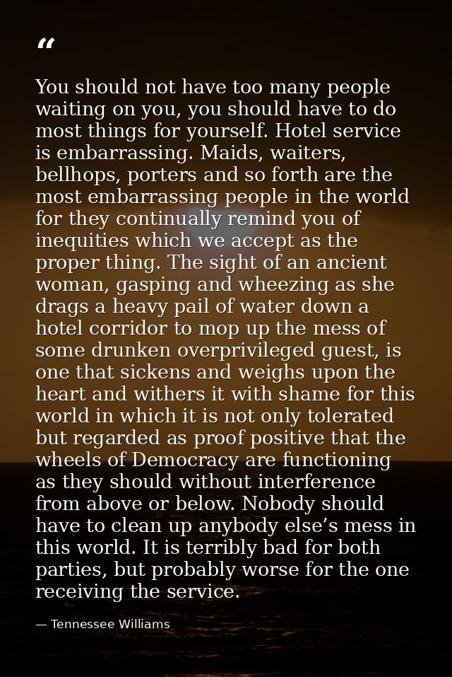 You should not have too many people waiting on you, you should have to do most things for yourself. Hotel service is emb — Tennessee Williams