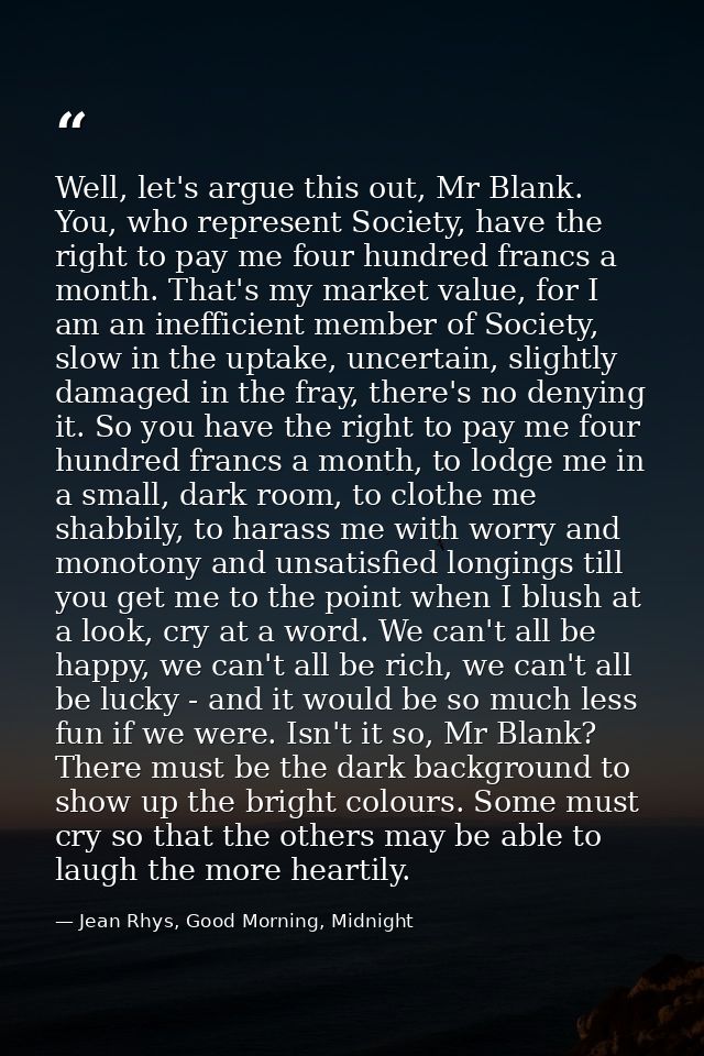Well, let's argue this out, Mr Blank. You, who represent Society, have the right to pay me four hundred francs a month.  — Jean Rhys, Good Morning, Midnight