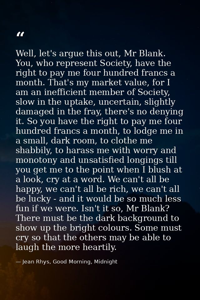 Well, let's argue this out, Mr Blank. You, who represent Society, have the right to pay me four hundred francs a month.  — Jean Rhys, Good Morning, Midnight