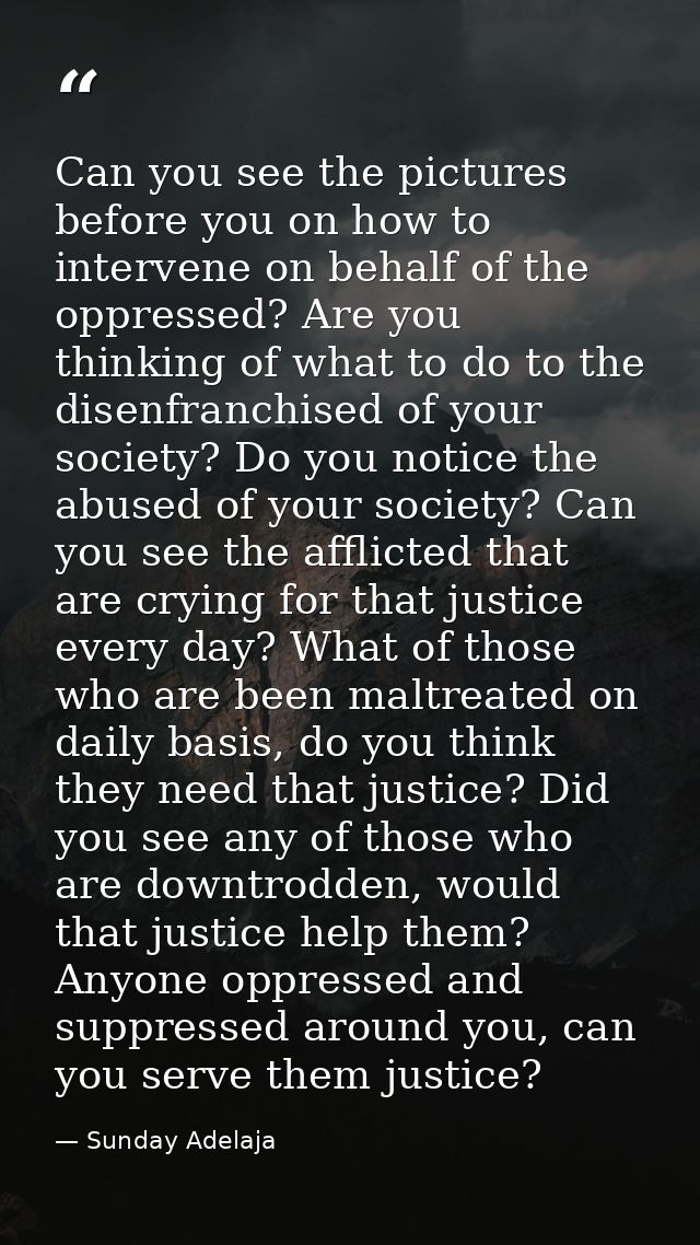 Can you see the pictures before you on how to intervene on behalf of the oppressed? Are you thinking of what to do to th — Sunday Adelaja