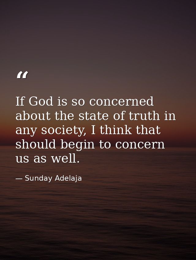 If God is so concerned about the state of truth in any society, I think that should begin to concern us as well. — Sunday Adelaja