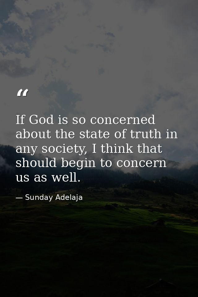 If God is so concerned about the state of truth in any society, I think that should begin to concern us as well. — Sunday Adelaja