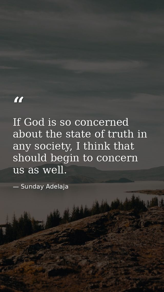 If God is so concerned about the state of truth in any society, I think that should begin to concern us as well. — Sunday Adelaja
