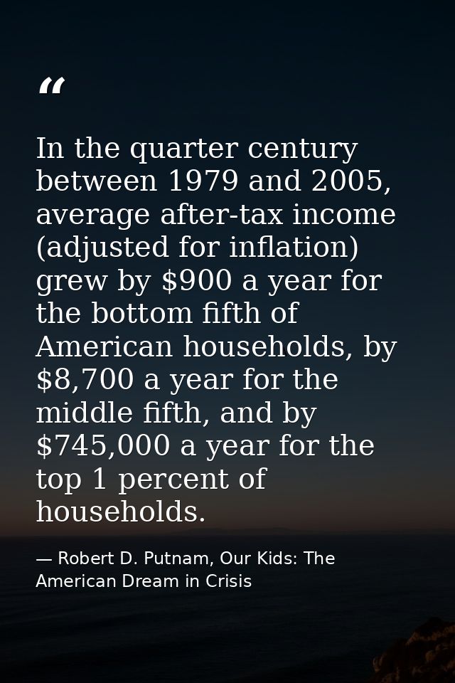 In the quarter century between 1979 and 2005, average after-tax income (adjusted for inflation) grew by $900 a year for  — Robert D. Putnam, Our Kids: The American Dream in Crisis