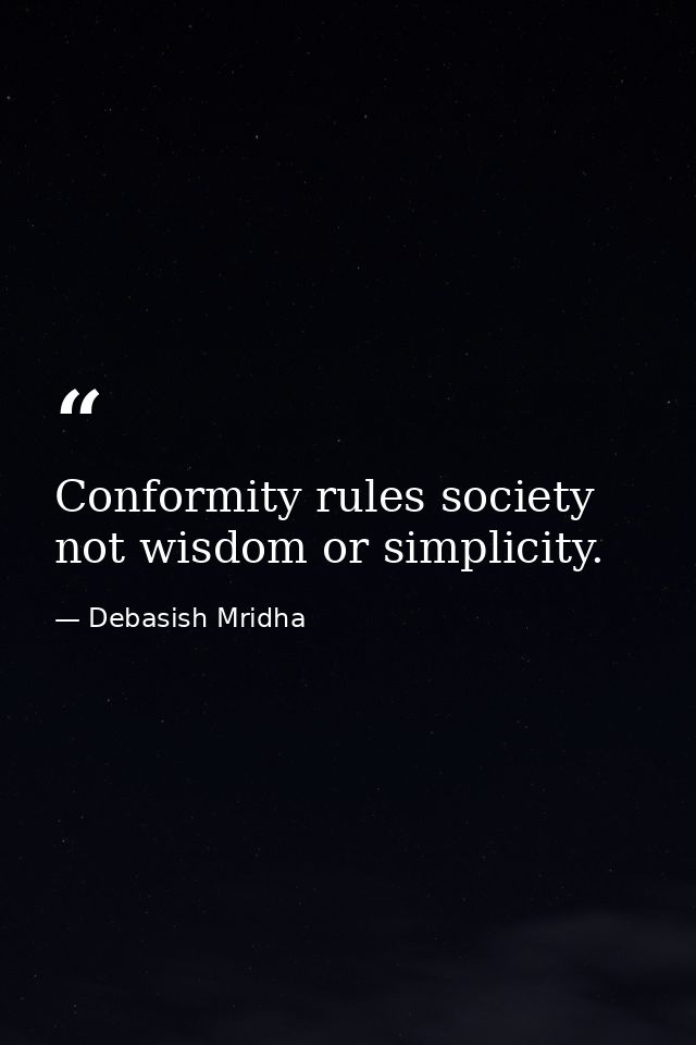 Conformity rules society not wisdom or simplicity. — Debasish Mridha
