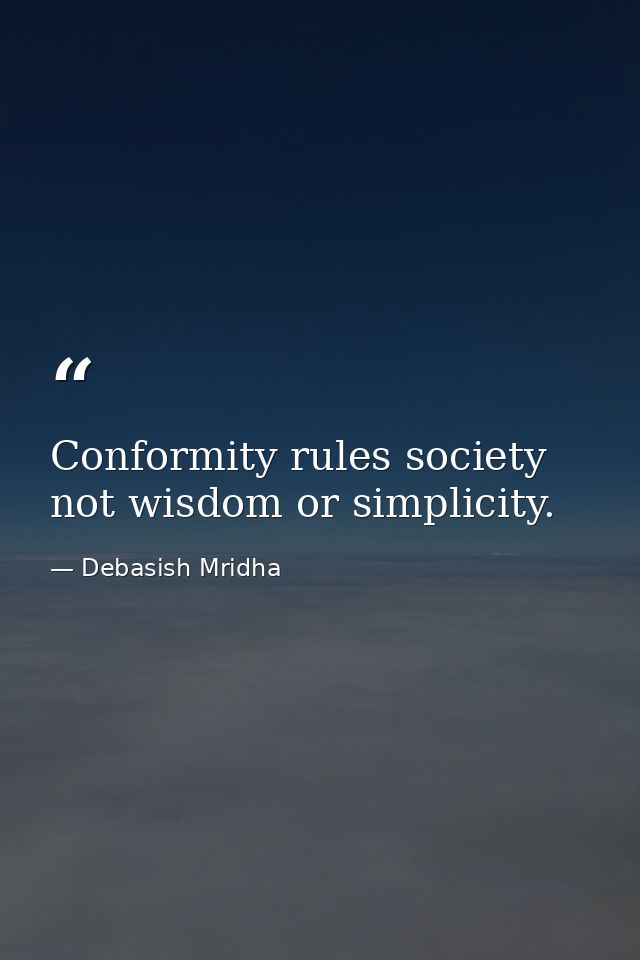 Conformity rules society not wisdom or simplicity. — Debasish Mridha