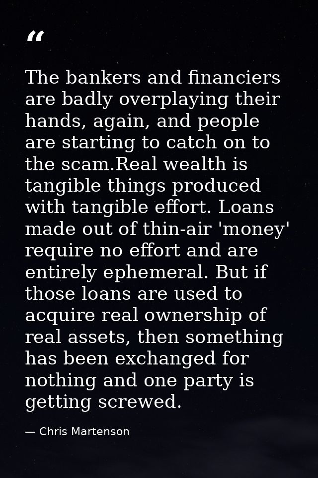 The bankers and financiers are badly overplaying their hands, again, and people are starting to catch on to the scam.Rea — Chris Martenson