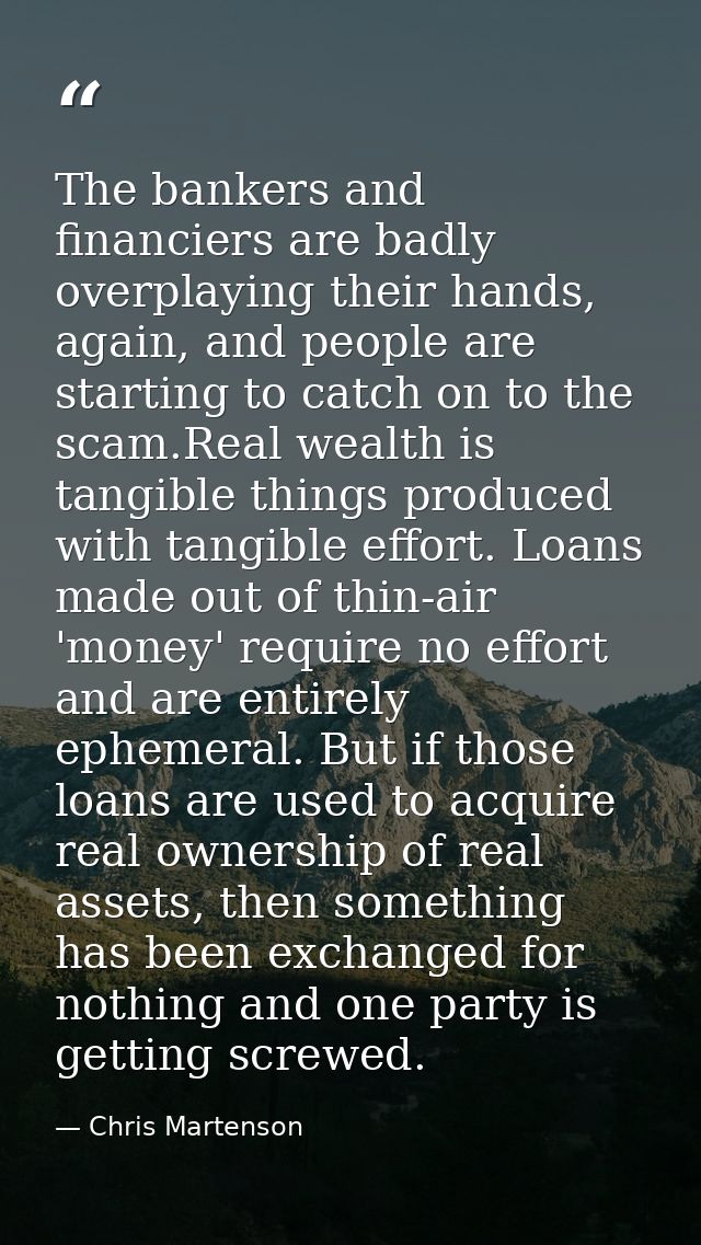 The bankers and financiers are badly overplaying their hands, again, and people are starting to catch on to the scam.Rea — Chris Martenson