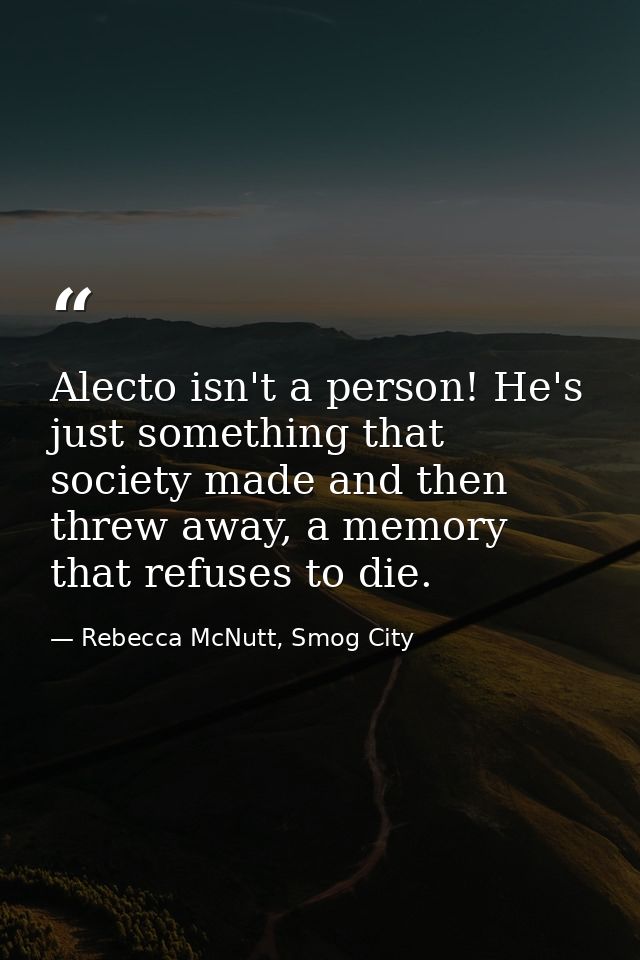 Alecto isn't a person! He's just something that society made and then threw away, a memory that refuses to die. — Rebecca McNutt, Smog City