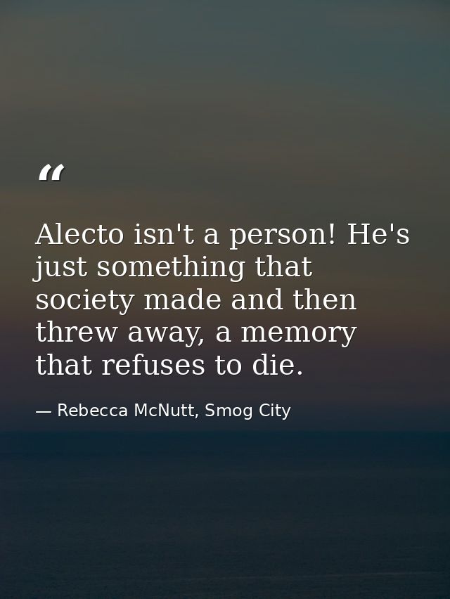 Alecto isn't a person! He's just something that society made and then threw away, a memory that refuses to die. — Rebecca McNutt, Smog City