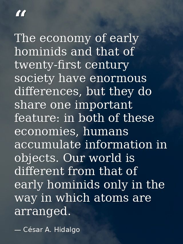The economy of early hominids and that of twenty-first century society have enormous differences, but they do share one  — César A. Hidalgo
