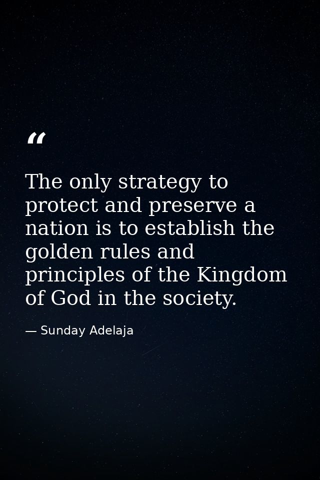 The only strategy to protect and preserve a nation is to establish the golden rules and principles of the Kingdom of God — Sunday Adelaja