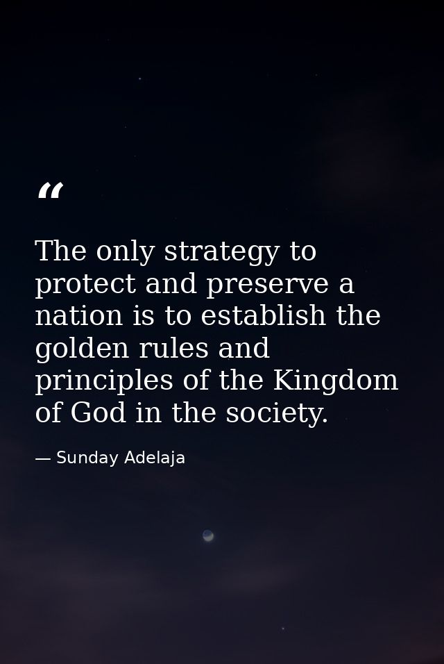 The only strategy to protect and preserve a nation is to establish the golden rules and principles of the Kingdom of God — Sunday Adelaja