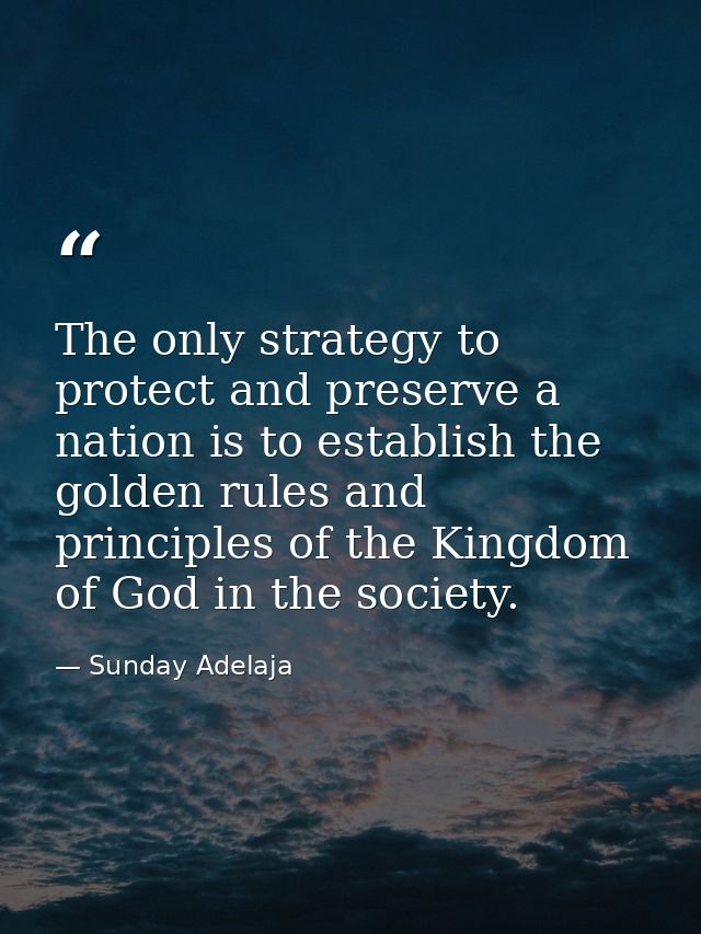 The only strategy to protect and preserve a nation is to establish the golden rules and principles of the Kingdom of God — Sunday Adelaja