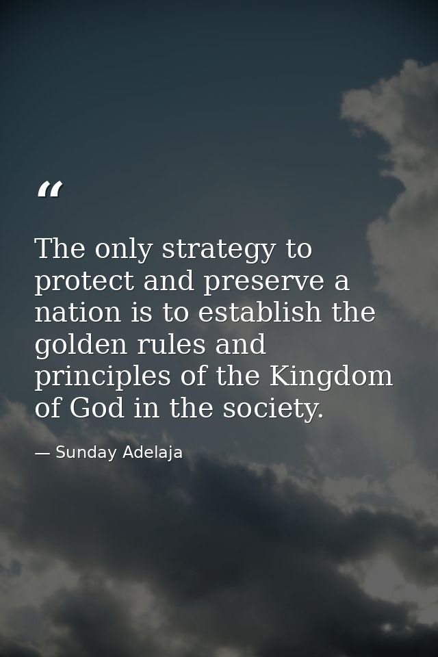 The only strategy to protect and preserve a nation is to establish the golden rules and principles of the Kingdom of God — Sunday Adelaja