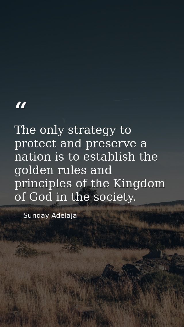 The only strategy to protect and preserve a nation is to establish the golden rules and principles of the Kingdom of God — Sunday Adelaja