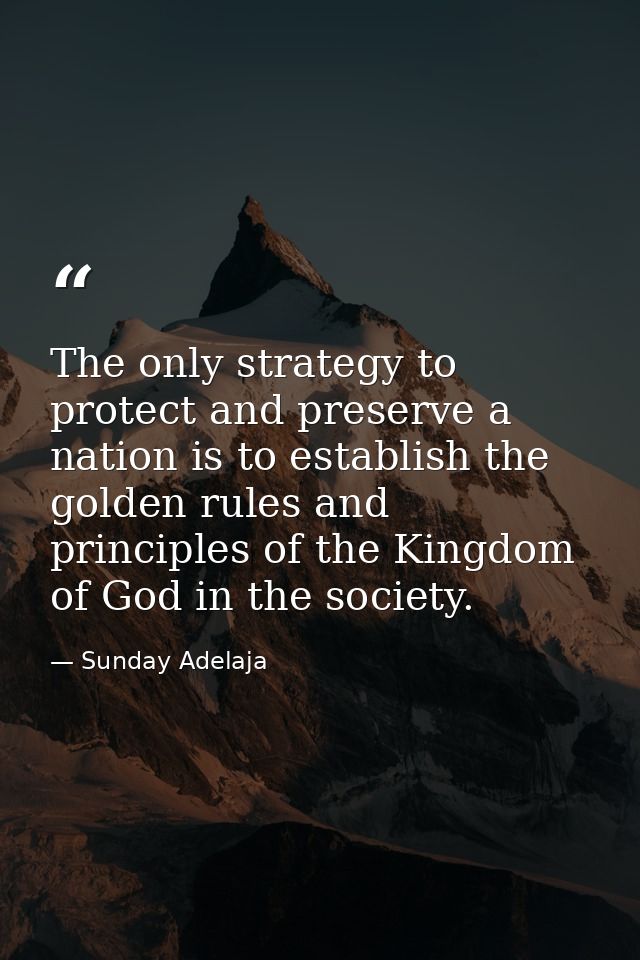 The only strategy to protect and preserve a nation is to establish the golden rules and principles of the Kingdom of God — Sunday Adelaja