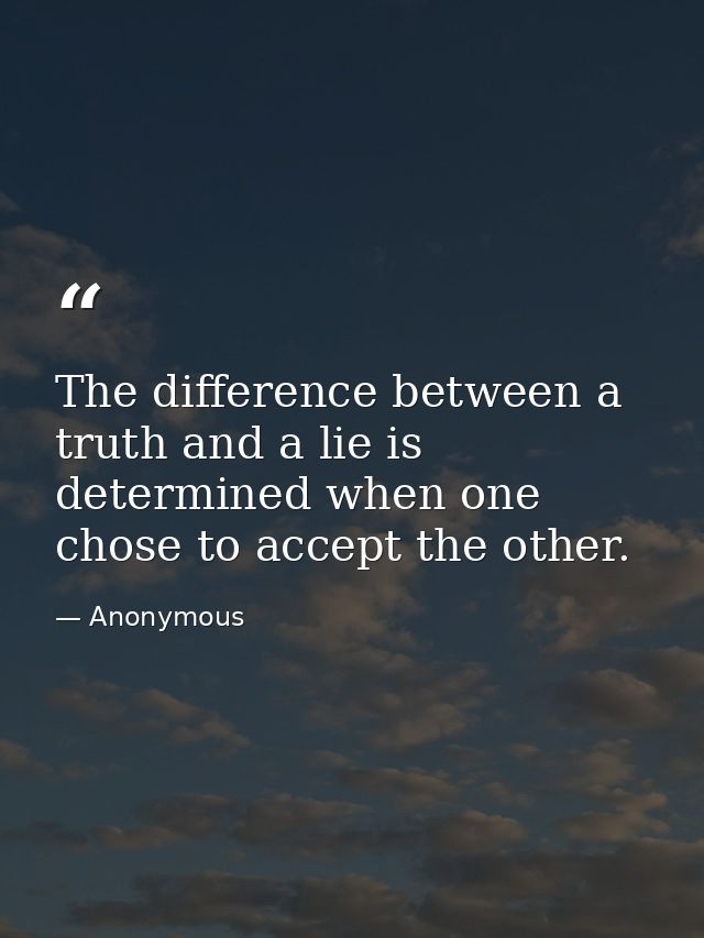 The difference between a truth and a lie is determined when one chose to accept the other. — Anonymous
