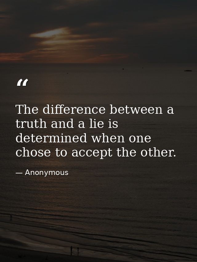The difference between a truth and a lie is determined when one chose to accept the other. — Anonymous