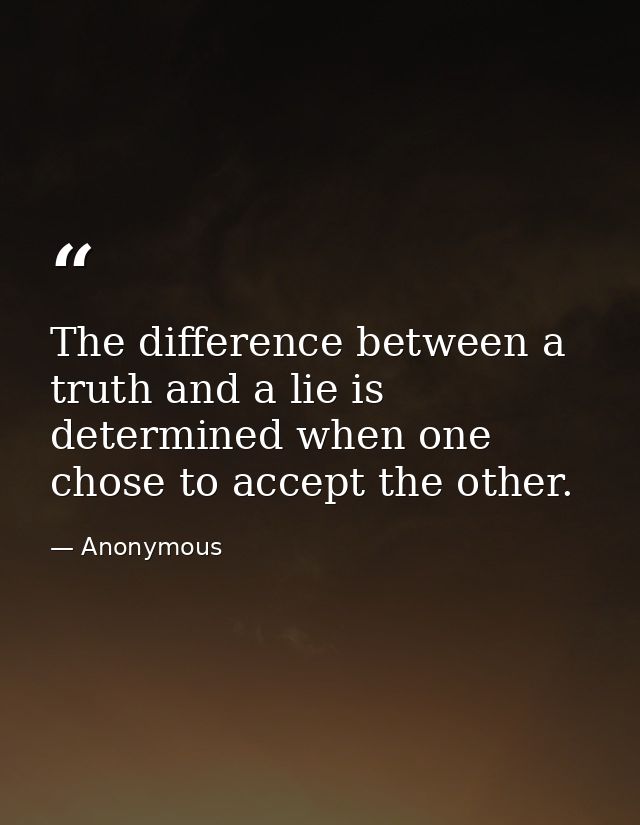 The difference between a truth and a lie is determined when one chose to accept the other. — Anonymous