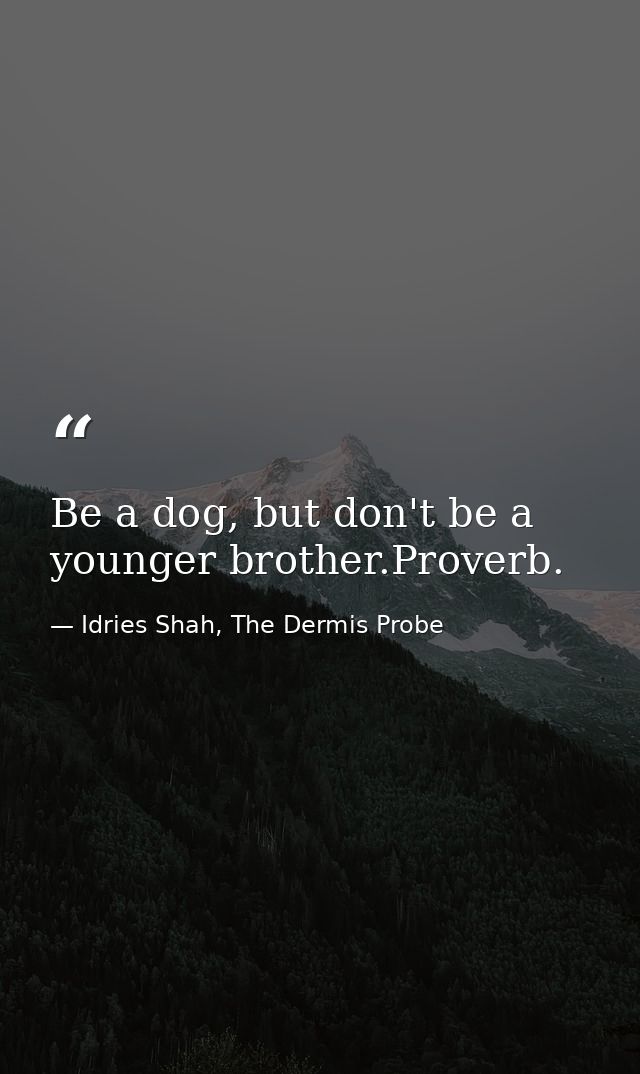 Be a dog, but don't be a younger brother.Proverb. — Idries Shah, The Dermis Probe