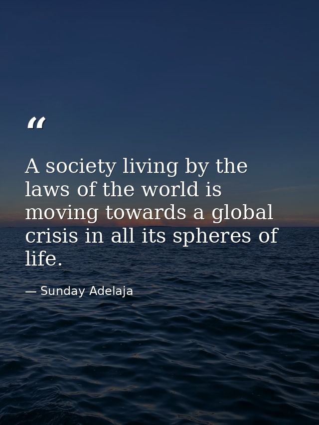 A society living by the laws of the world is moving towards a global crisis in all its spheres of life. — Sunday Adelaja