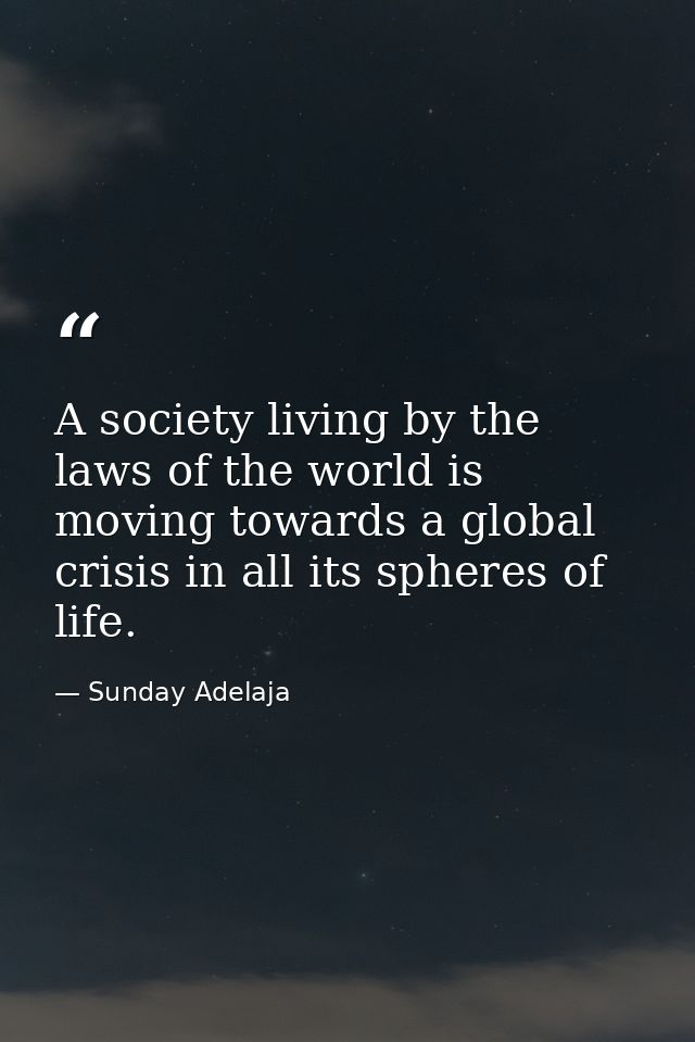 A society living by the laws of the world is moving towards a global crisis in all its spheres of life. — Sunday Adelaja