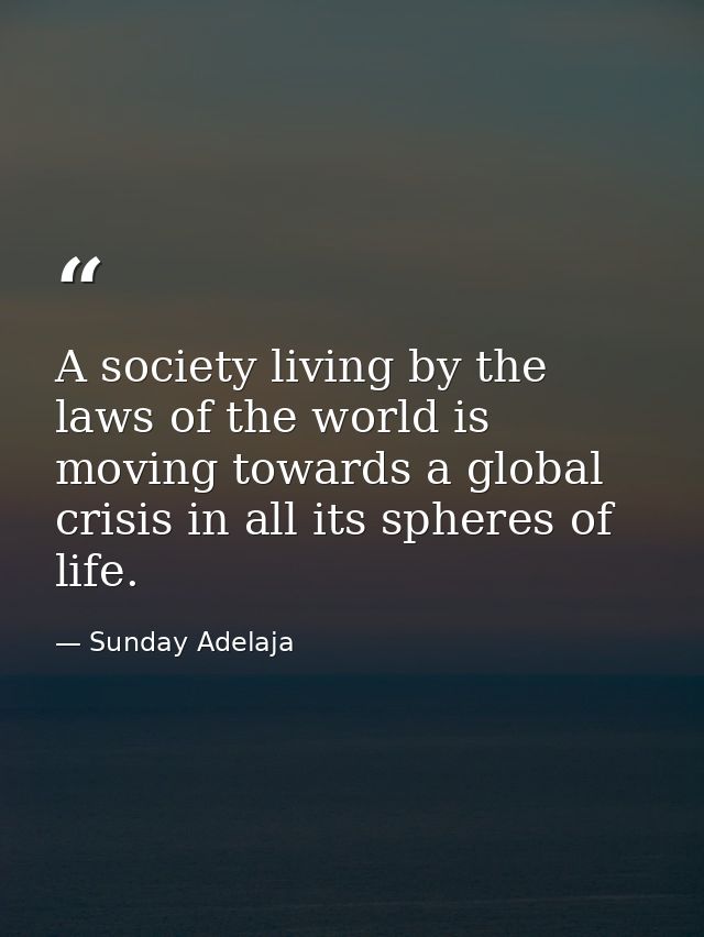 A society living by the laws of the world is moving towards a global crisis in all its spheres of life. — Sunday Adelaja