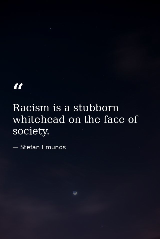 Racism is a stubborn whitehead on the face of society. — Stefan Emunds