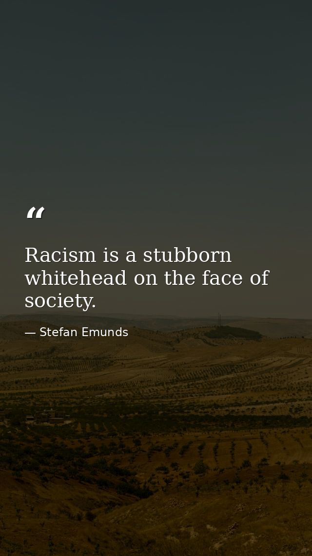 Racism is a stubborn whitehead on the face of society. — Stefan Emunds
