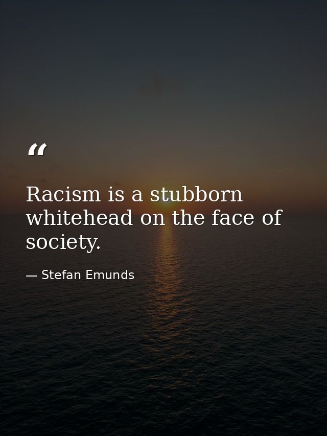 Racism is a stubborn whitehead on the face of society. — Stefan Emunds