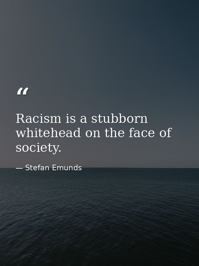 Racism is a stubborn whitehead on the face of society. — Stefan Emunds