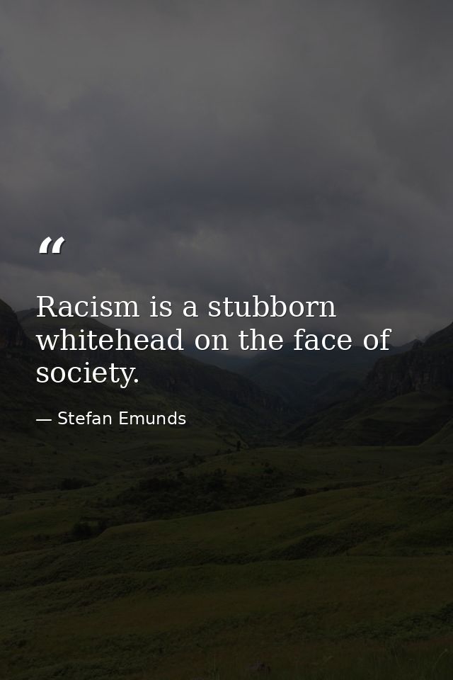 Racism is a stubborn whitehead on the face of society. — Stefan Emunds