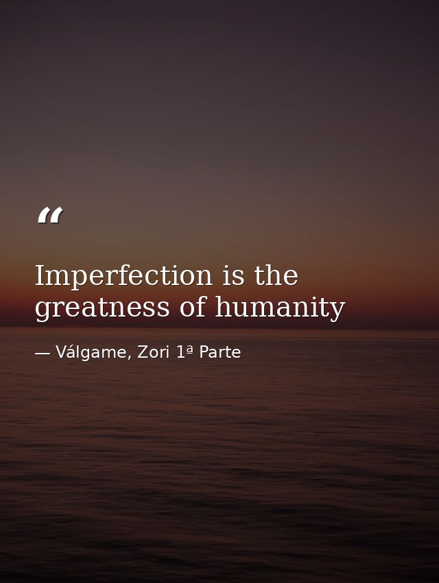 Imperfection is the greatness of humanity — Válgame, Zori 1ª Parte