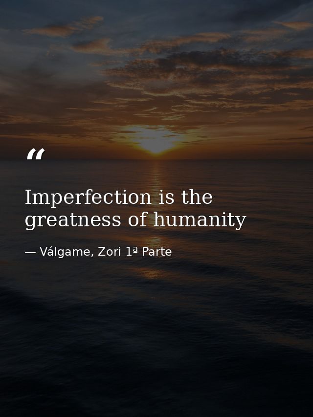 Imperfection is the greatness of humanity — Válgame, Zori 1ª Parte
