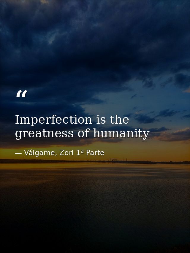 Imperfection is the greatness of humanity — Válgame, Zori 1ª Parte