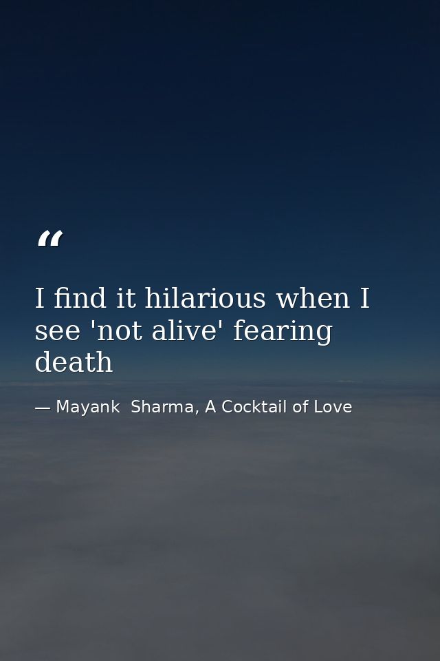 I find it hilarious when I see 'not alive' fearing death — Mayank  Sharma, A Cocktail of Love