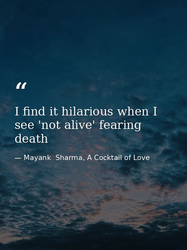 I find it hilarious when I see 'not alive' fearing death — Mayank  Sharma, A Cocktail of Love