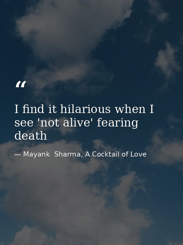 I find it hilarious when I see 'not alive' fearing death — Mayank  Sharma, A Cocktail of Love