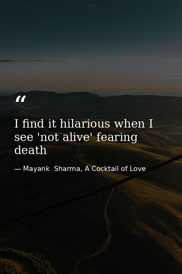 I find it hilarious when I see 'not alive' fearing death — Mayank  Sharma, A Cocktail of Love